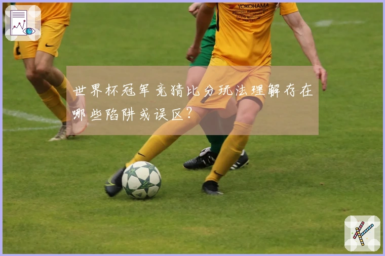 世界杯冠军竞猜比分玩法理解存在哪些陷阱或误区？