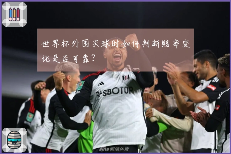 世界杯外围买球时如何判断赔率变化是否可靠？