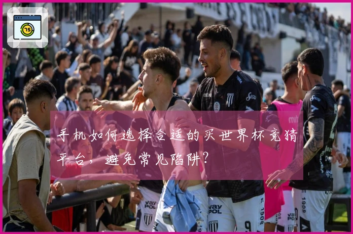 手机如何选择合适的买世界杯竞猜平台,避免常见陷阱?