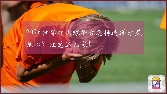 2026世界杯买球平台怎样选择才最放心？注意这几点！