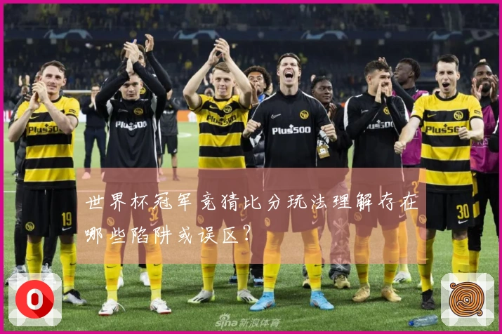 世界杯冠军竞猜比分玩法理解存在哪些陷阱或误区？